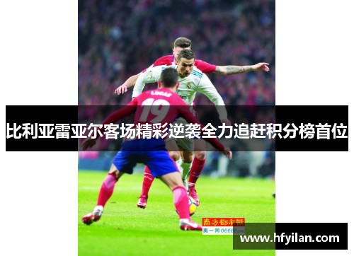 比利亚雷亚尔客场精彩逆袭全力追赶积分榜首位