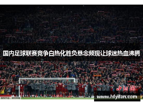 国内足球联赛竞争白热化胜负悬念频现让球迷热血沸腾