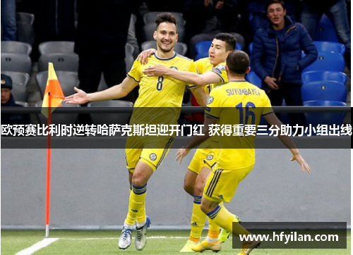 欧预赛比利时逆转哈萨克斯坦迎开门红 获得重要三分助力小组出线